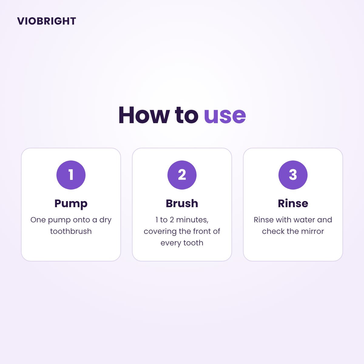 How to use VioBright purple toothpaste in 3 steps: pump, brush for 1 to 2 minutes, rinse